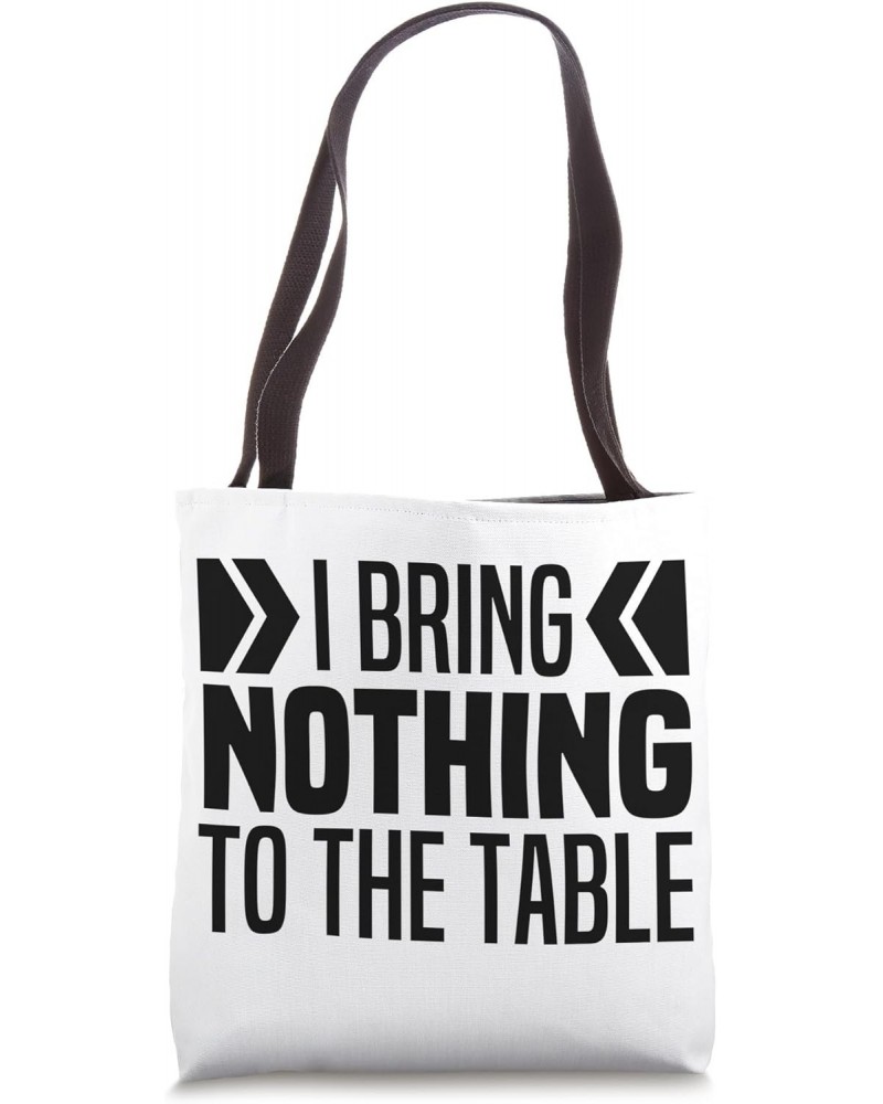 I Bring Nothing To The Table Funny Self Deprecating Saying Tote Bag $13.50 Totes