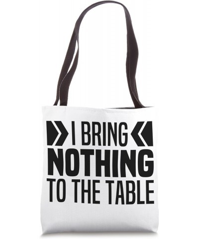 I Bring Nothing To The Table Funny Self Deprecating Saying Tote Bag $13.50 Totes