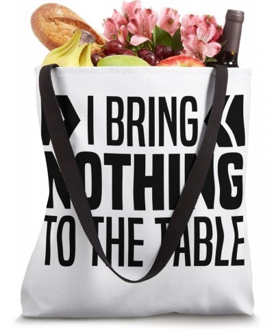 I Bring Nothing To The Table Funny Self Deprecating Saying Tote Bag $13.50 Totes